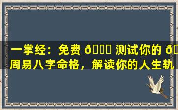 一掌经：免费 🐕 测试你的 🐝 周易八字命格，解读你的人生轨迹！